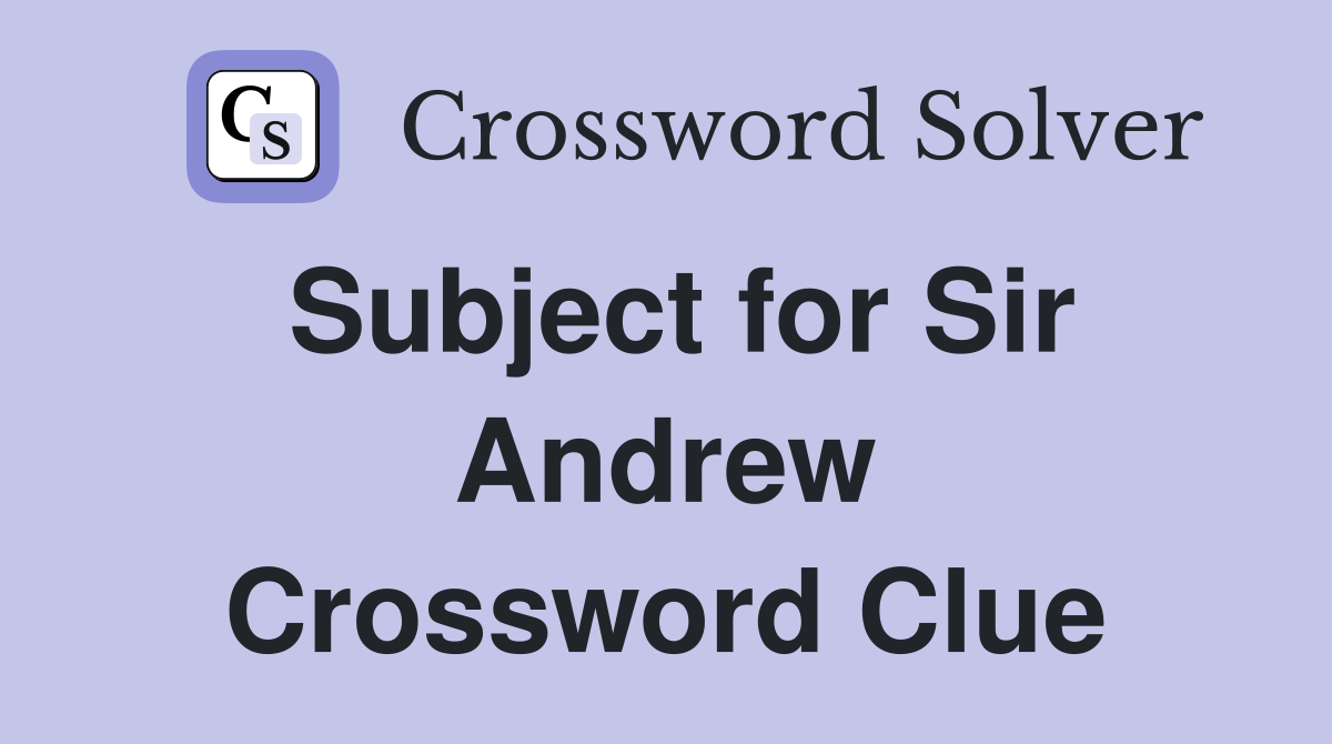 Subject for Sir Andrew Crossword Clue