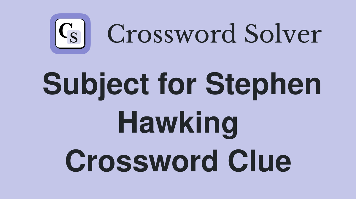Subject for Stephen Hawking Crossword Clue