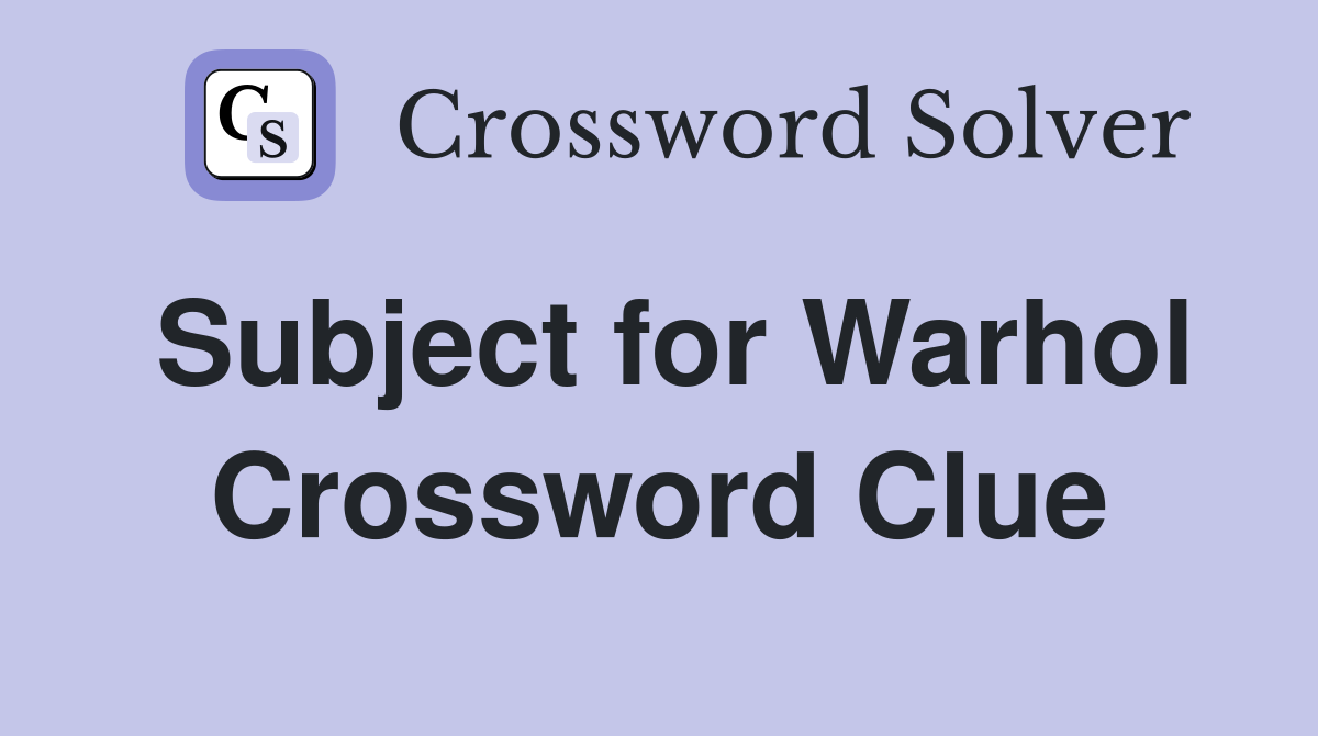 Subject for Warhol Crossword Clue