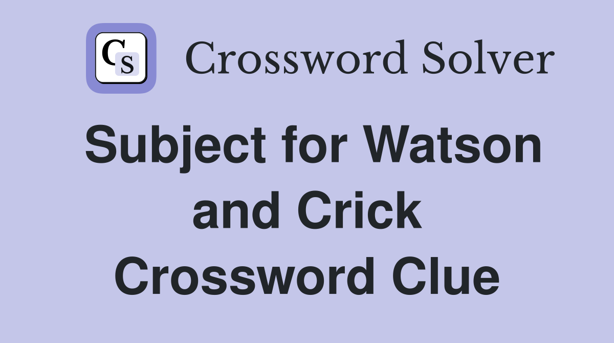 Subject for Watson and Crick Crossword Clue