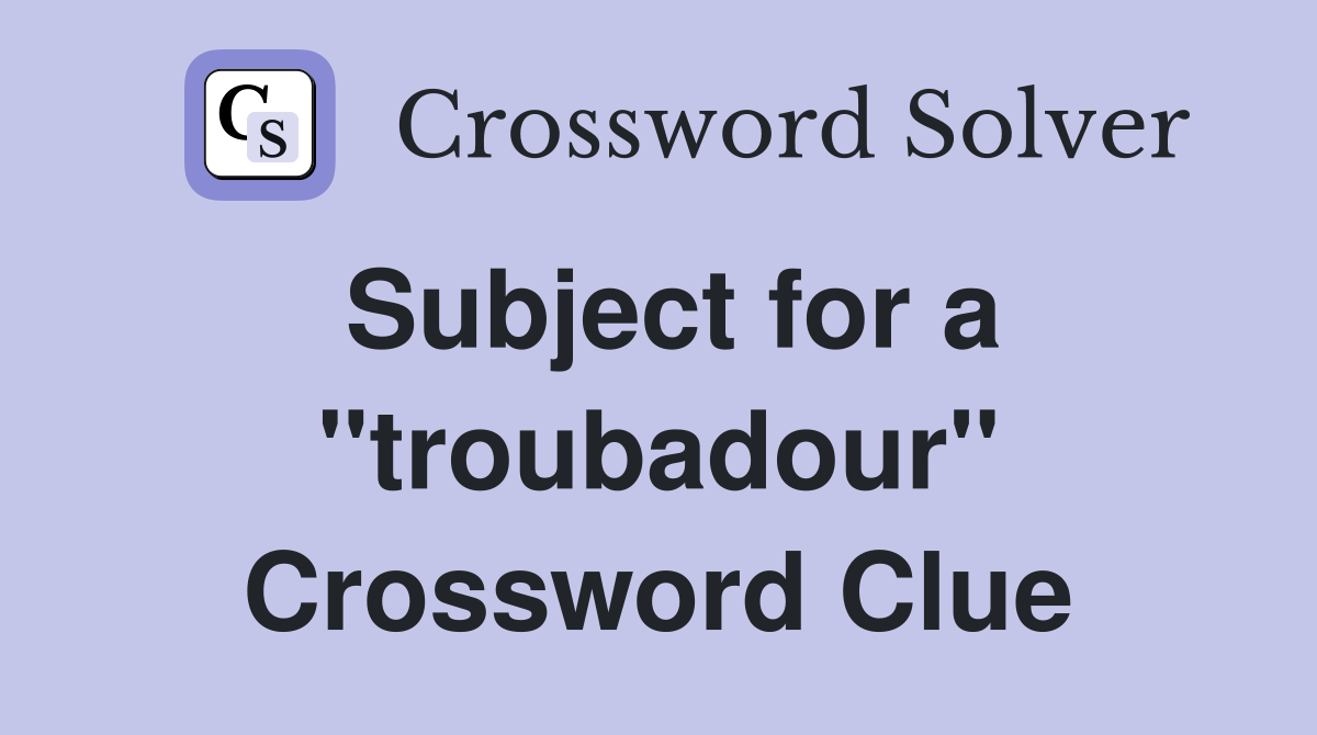 Subject for a ''troubadour'' Crossword Clue