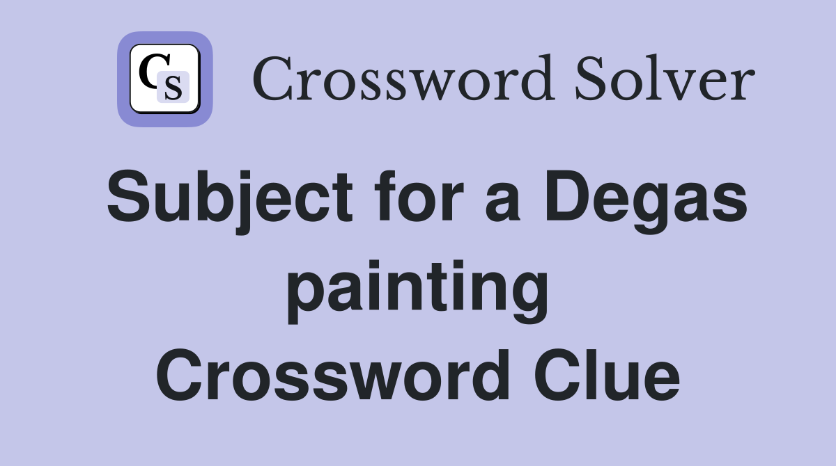 Subject for a Degas painting Crossword Clue