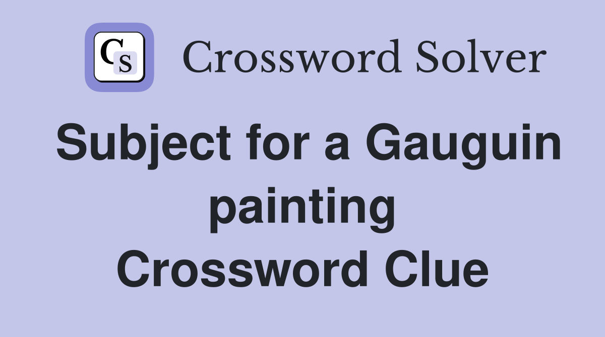 Subject for a Gauguin painting Crossword Clue