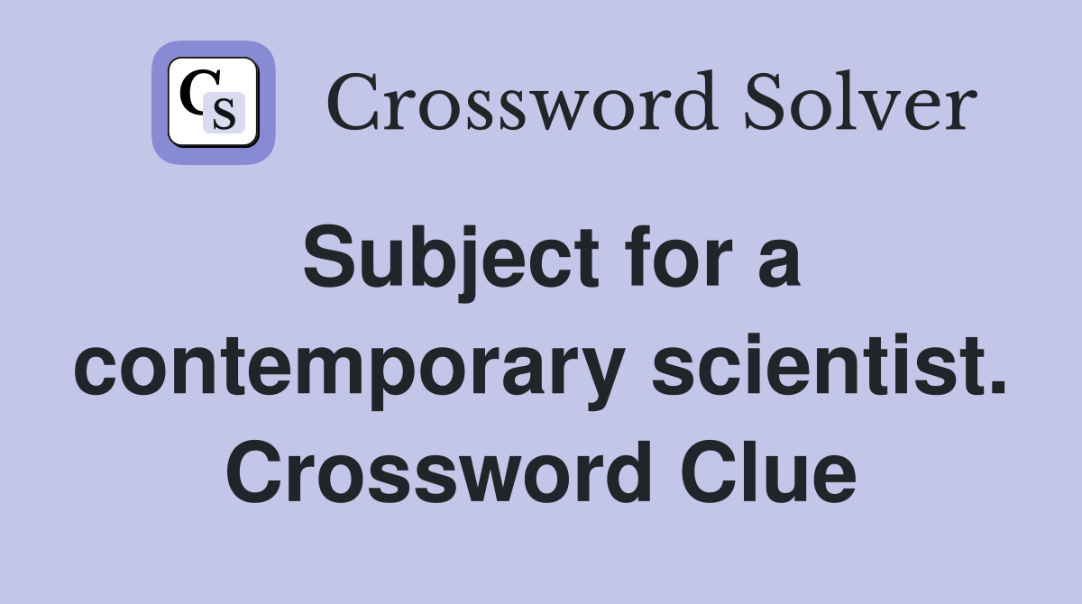 Subject for a contemporary scientist. Crossword Clue