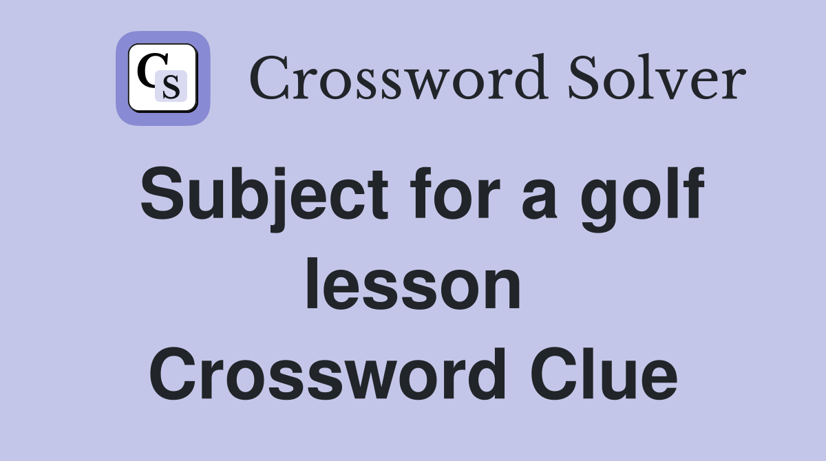 Subject for a golf lesson Crossword Clue