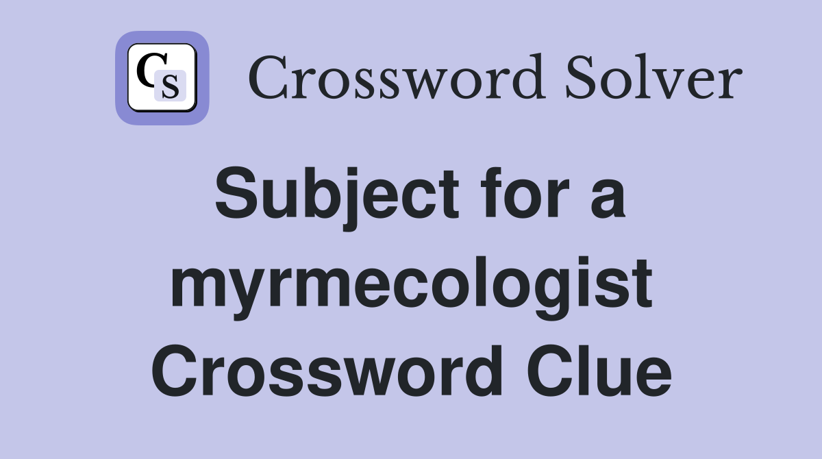 Subject for a myrmecologist Crossword Clue