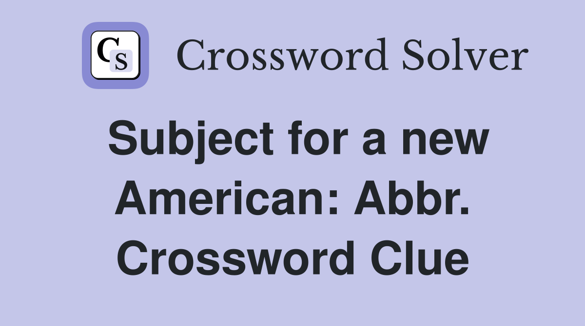 Subject for a new American: Abbr. Crossword Clue
