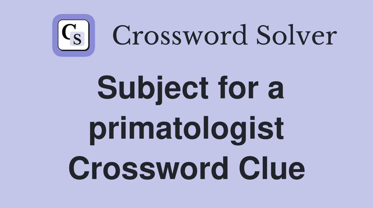 Subject for a primatologist Crossword Clue
