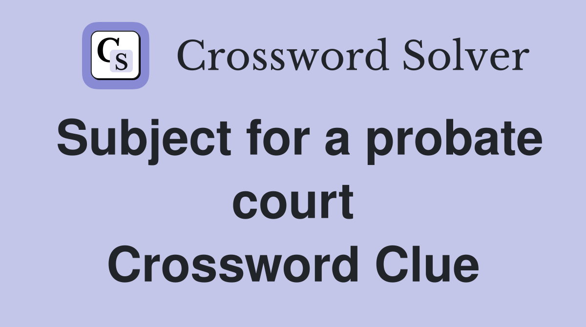 Subject for a probate court Crossword Clue