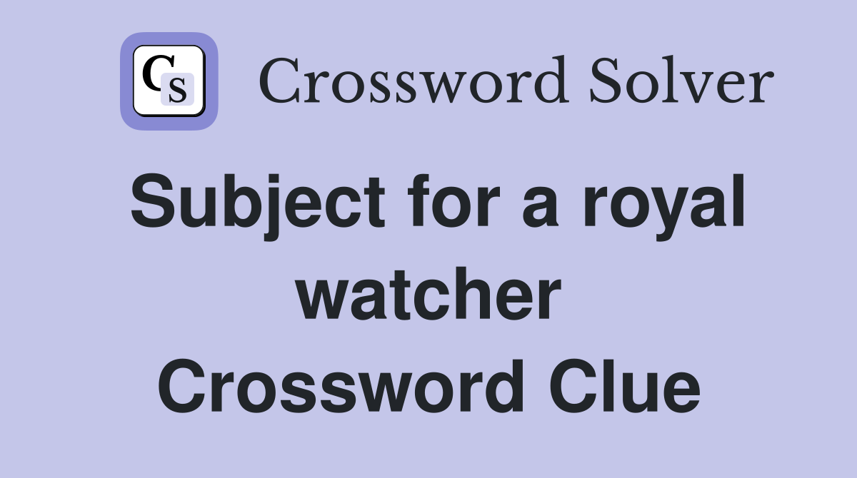 Subject for a royal watcher Crossword Clue