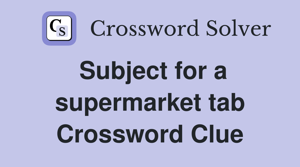 Subject for a supermarket tab Crossword Clue