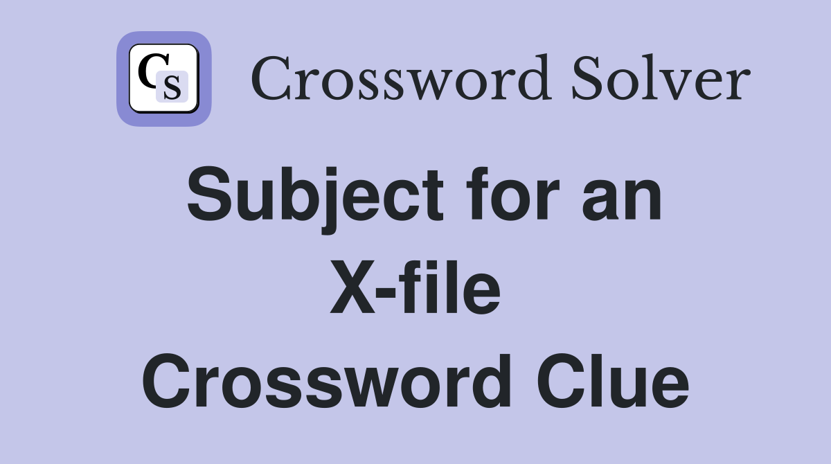 Subject for an X-file Crossword Clue