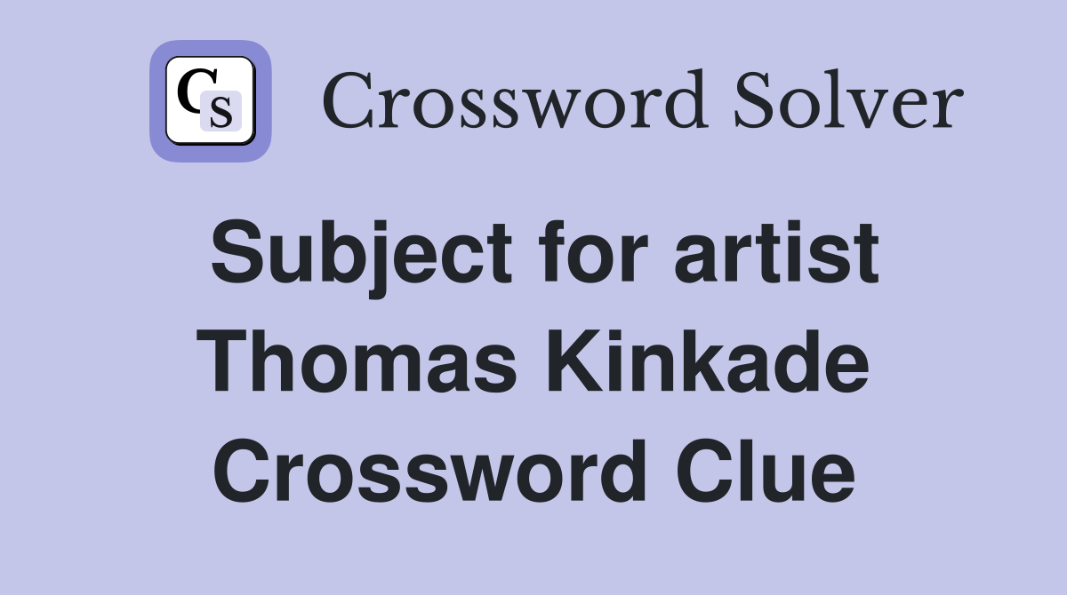 Subject for artist Thomas Kinkade Crossword Clue