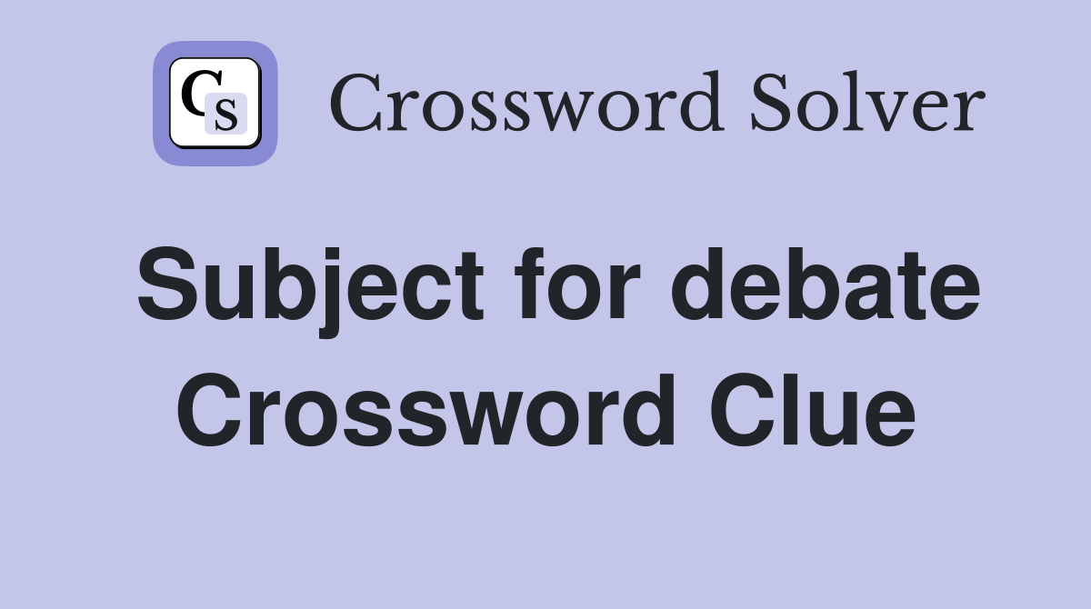 Subject for debate Crossword Clue