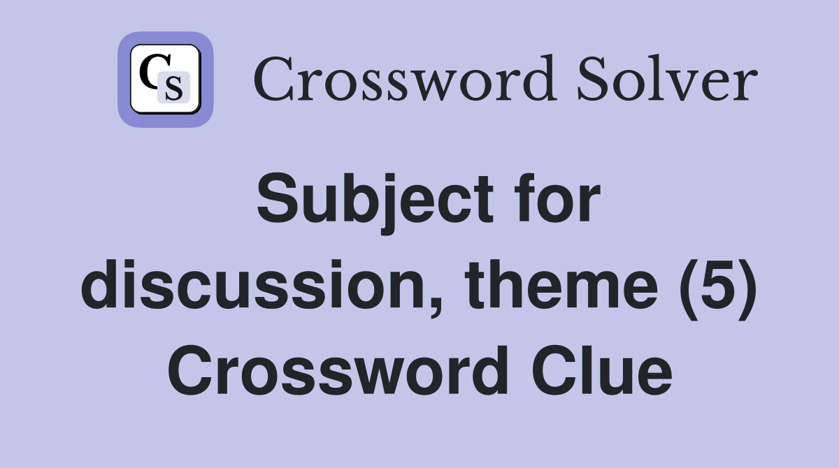 Subject for discussion, theme (5) Crossword Clue