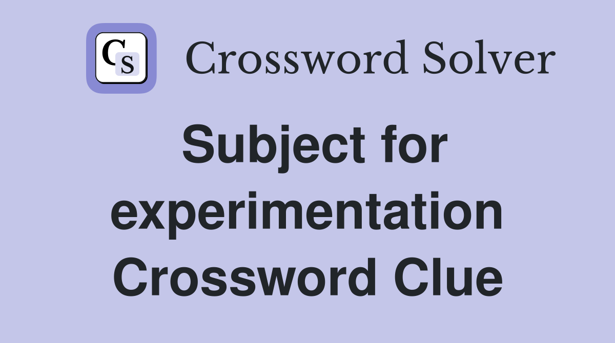 Subject for experimentation Crossword Clue