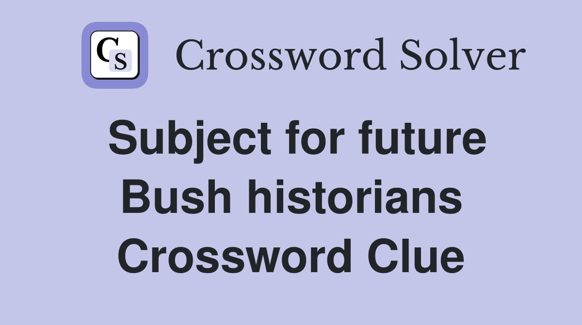 Subject for future Bush historians Crossword Clue