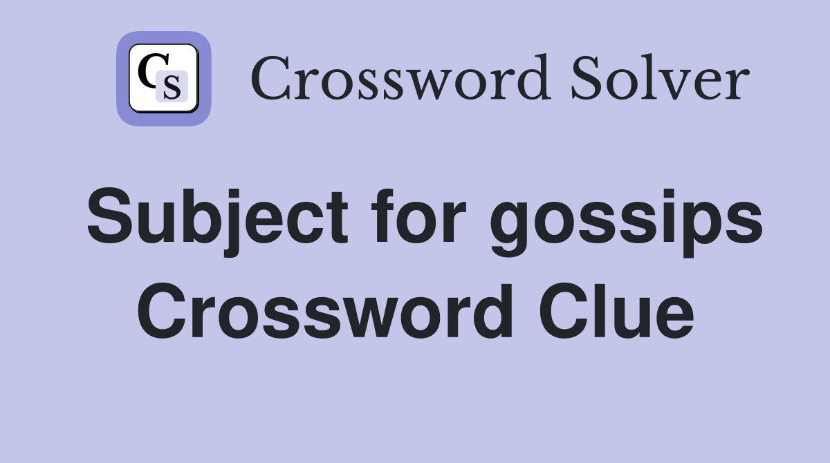 Subject for gossips Crossword Clue