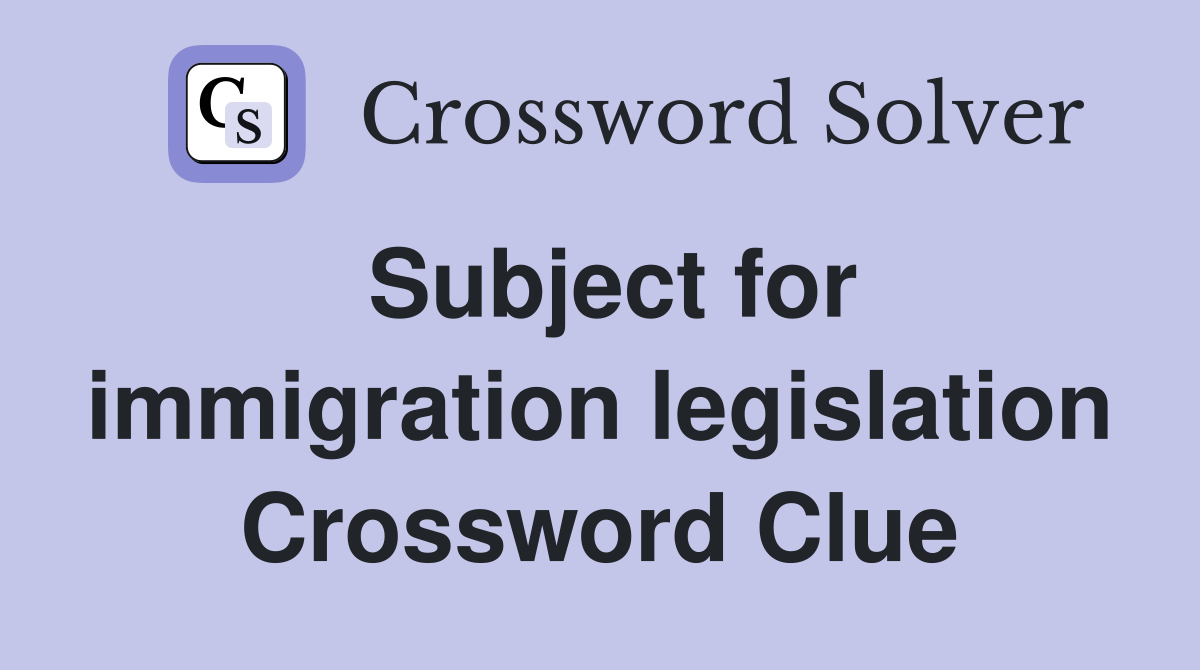 Subject for immigration legislation Crossword Clue