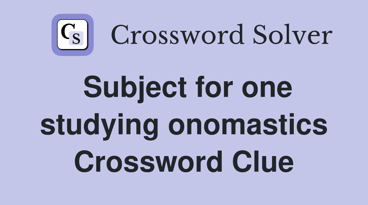 Subject for one studying onomastics Crossword Clue