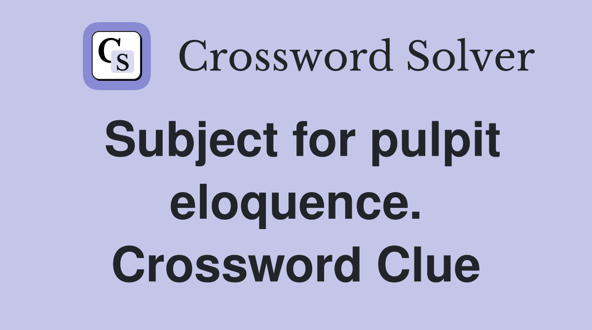 Subject for pulpit eloquence. Crossword Clue