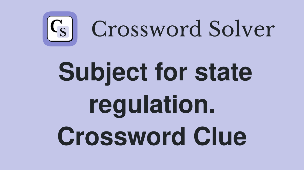 Subject for state regulation. Crossword Clue