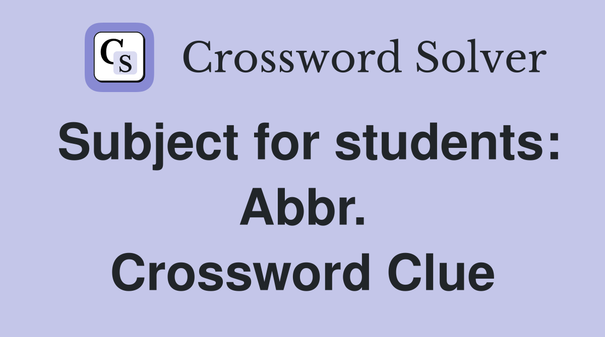Subject for students: Abbr. Crossword Clue