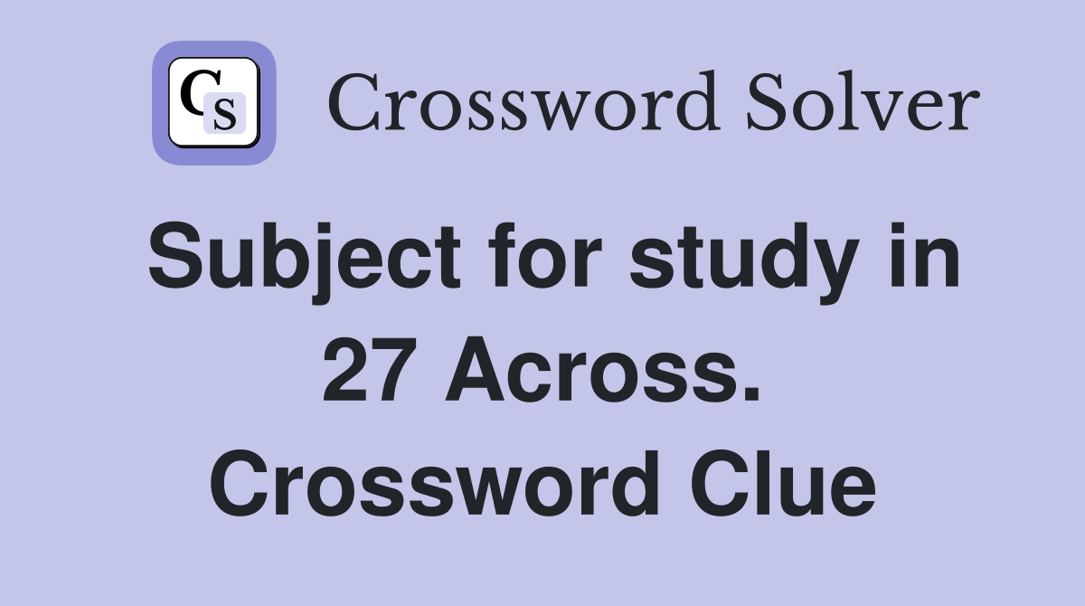 Subject for study in 27 Across. Crossword Clue