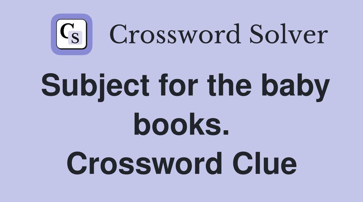Subject for the baby books. Crossword Clue
