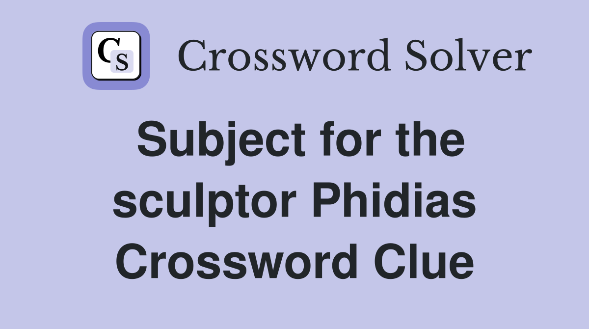Subject for the sculptor Phidias Crossword Clue