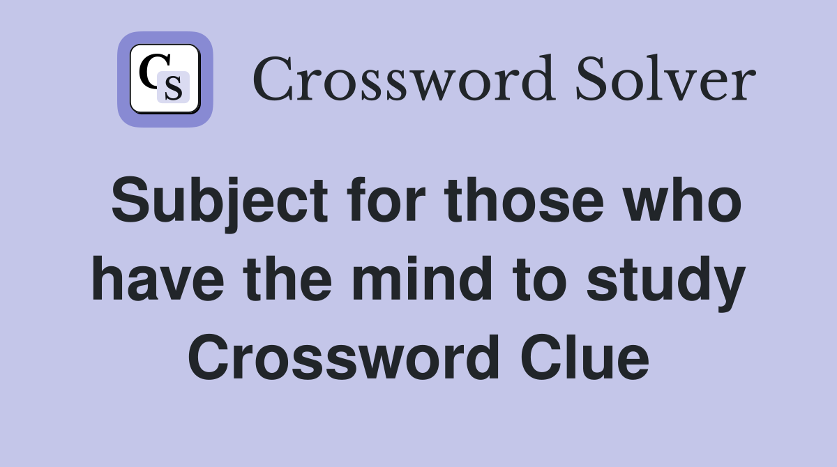 Subject for those who have the mind to study Crossword Clue