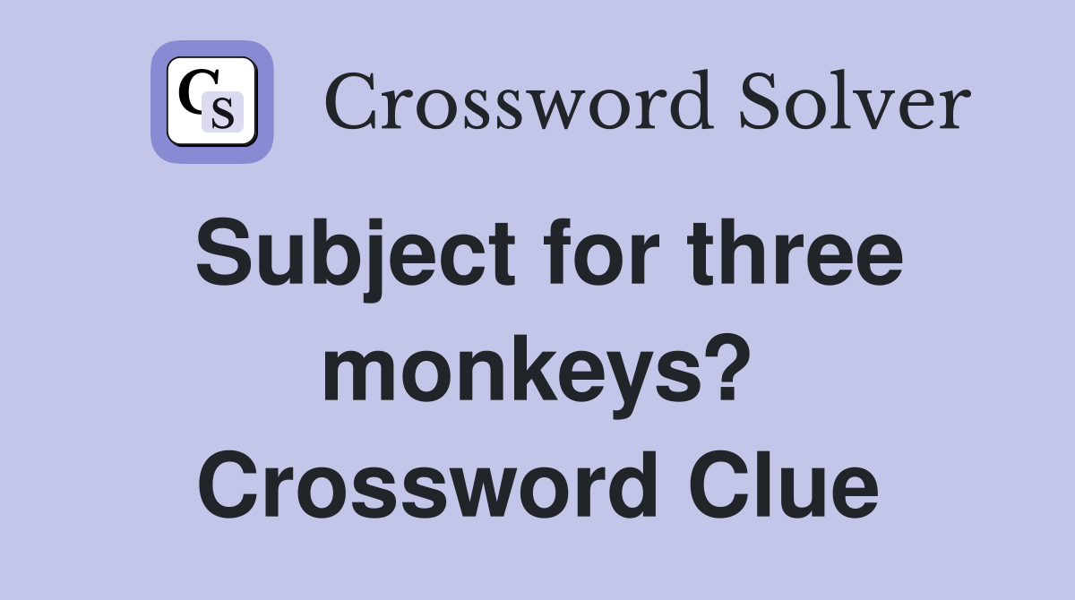 Subject for three monkeys? Crossword Clue