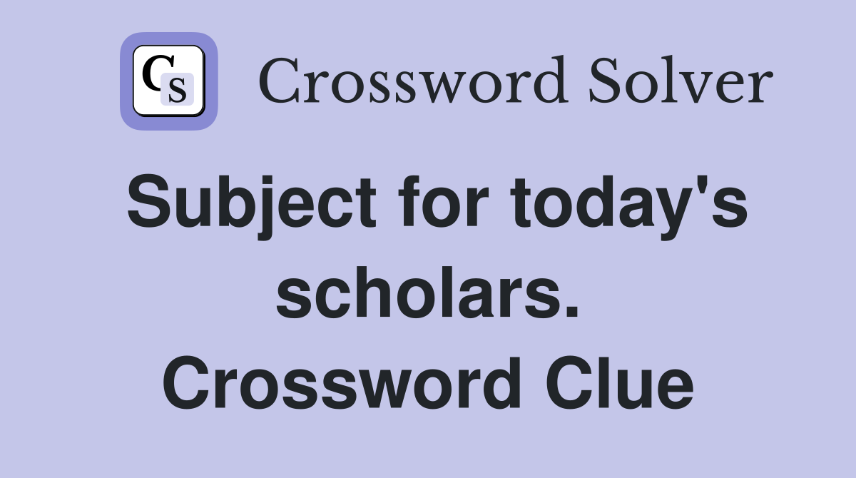 Subject for today's scholars. Crossword Clue