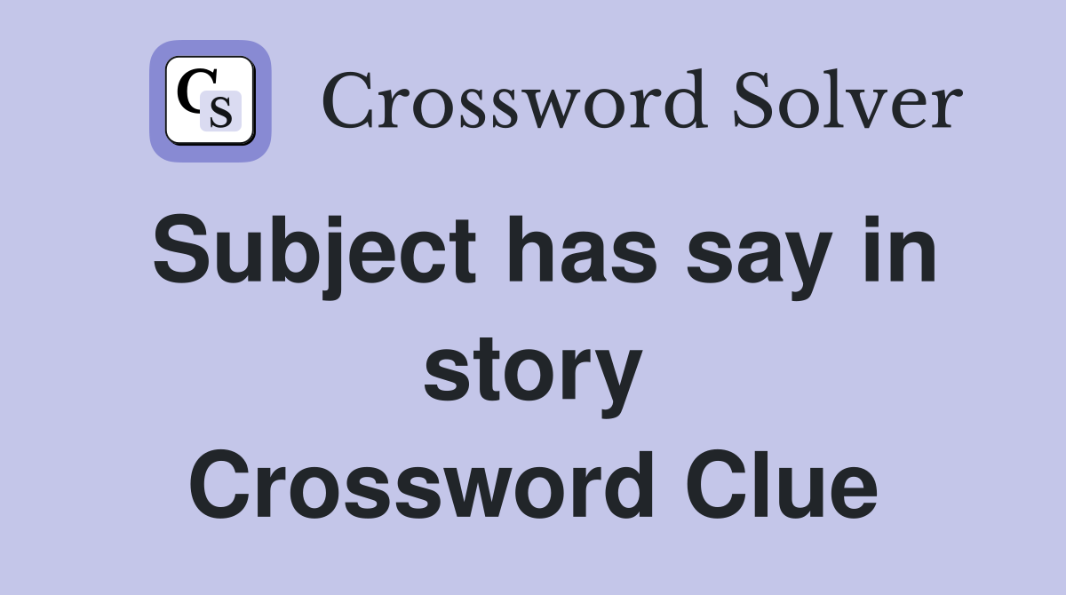 Subject has say in story Crossword Clue