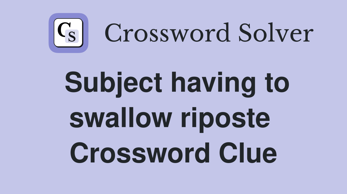 Subject having to swallow riposte  Crossword Clue