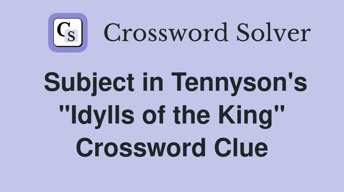 Subject in Tennyson's "Idylls of the King" Crossword Clue