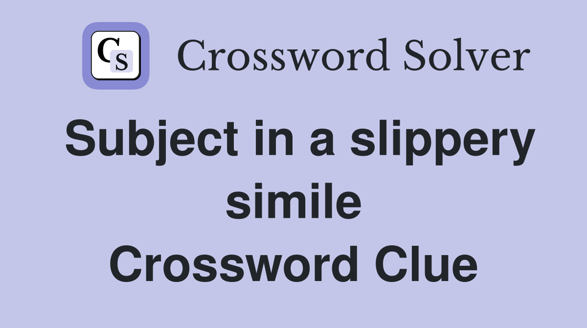 Subject in a slippery simile Crossword Clue