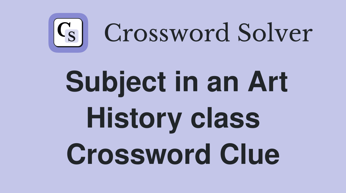 Subject in an Art History class Crossword Clue