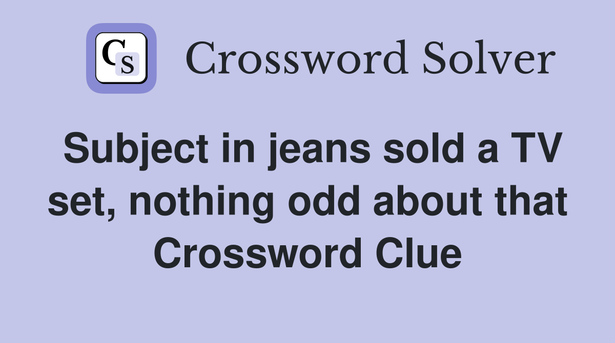 Subject in jeans sold a TV set, nothing odd about that Crossword Clue
