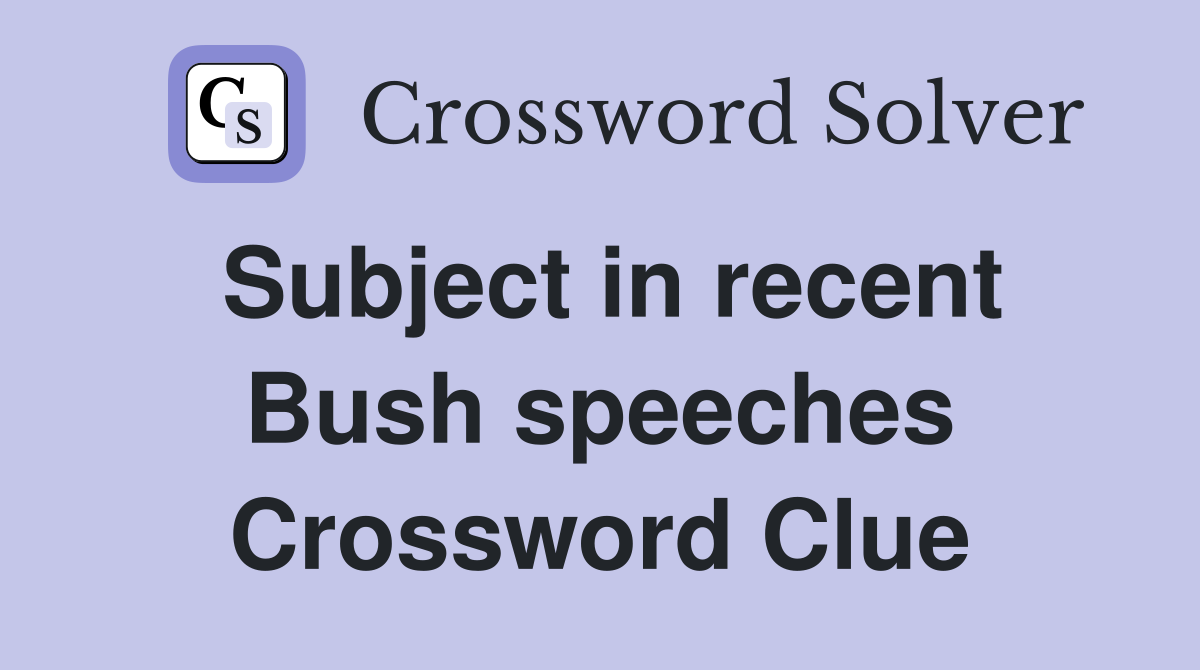 Subject in recent Bush speeches Crossword Clue