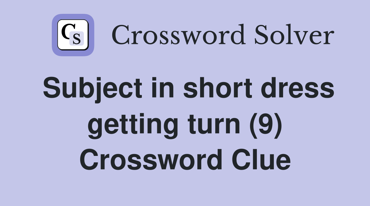 Subject in short dress getting turn (9) Crossword Clue