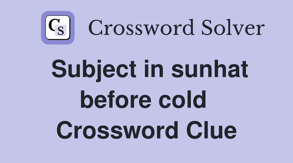 Subject in sunhat before cold  Crossword Clue