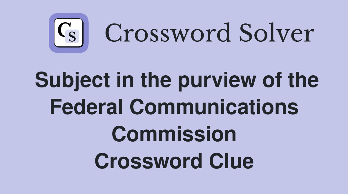 Subject in the purview of the Federal Communications Commission Crossword Clue
