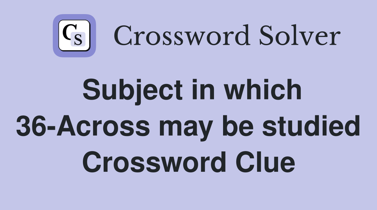 Subject in which 36-Across may be studied Crossword Clue