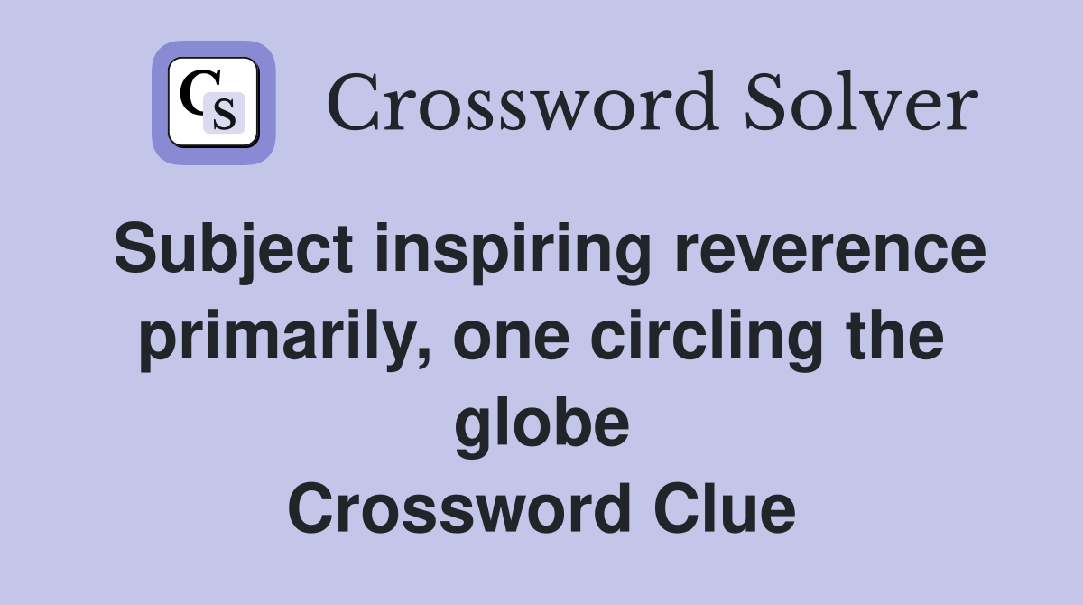 Subject inspiring reverence primarily, one circling the globe Crossword Clue