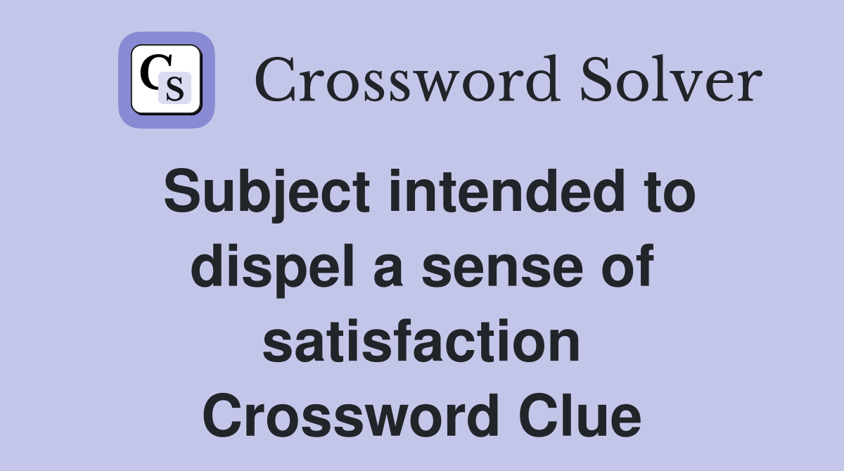 Subject intended to dispel a sense of satisfaction Crossword Clue
