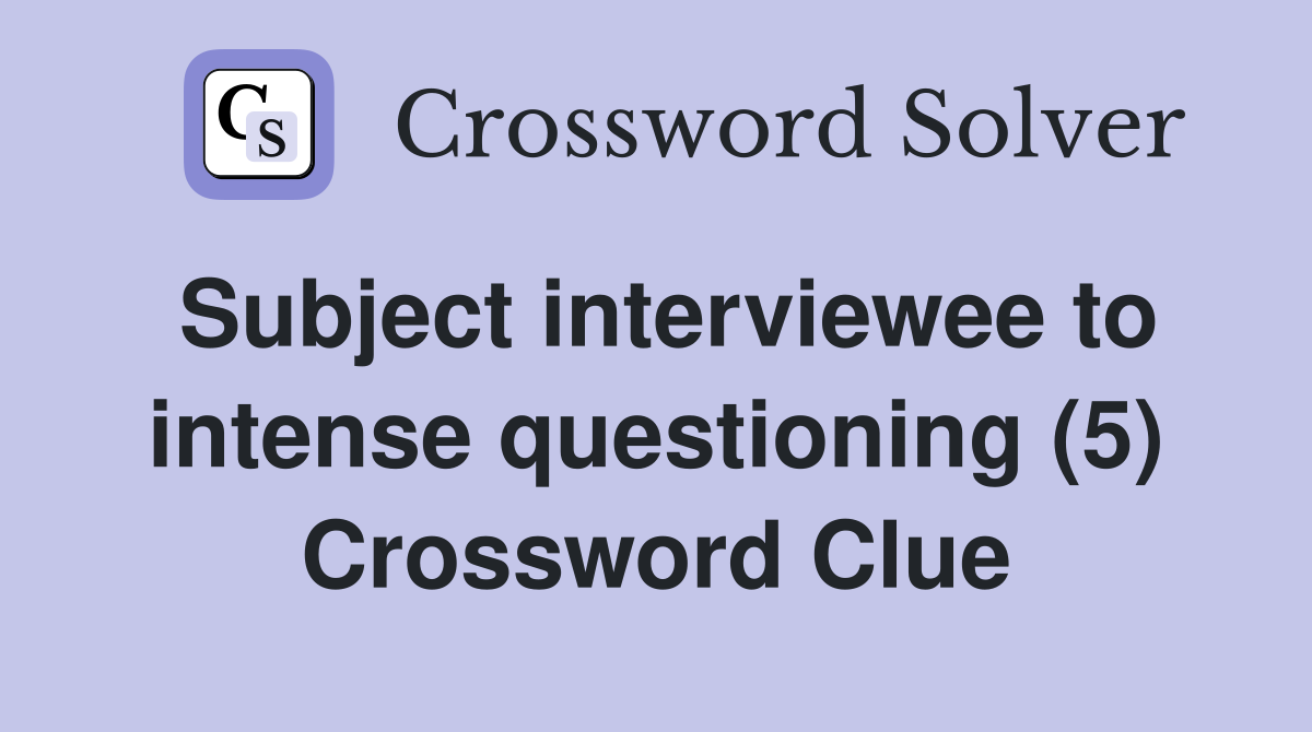 Subject interviewee to intense questioning (5) Crossword Clue