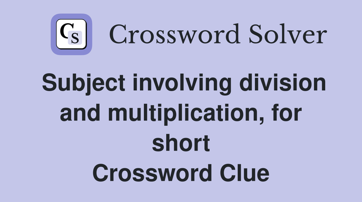 Subject involving division and multiplication, for short Crossword Clue