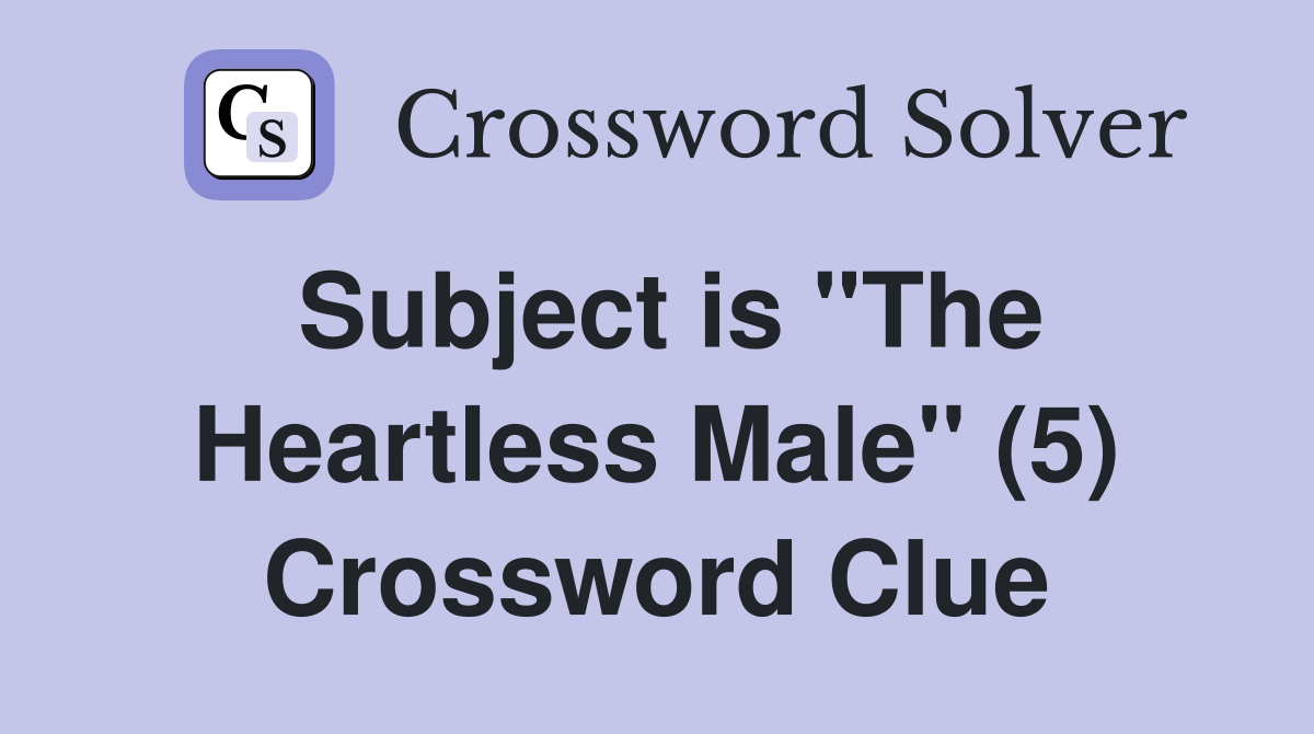 Subject is "The Heartless Male" (5) Crossword Clue