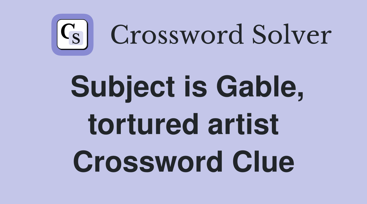 Subject is Gable, tortured artist Crossword Clue
